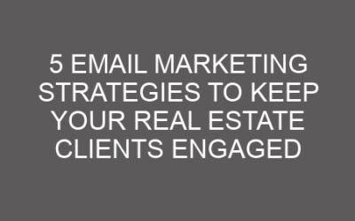 5 Email Marketing Strategies to Keep Your Real Estate Clients Engaged