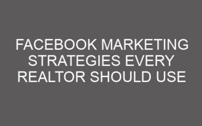 Facebook Marketing Strategies Every Realtor Should Use
