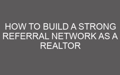 How to Build a Strong Referral Network as a Realtor