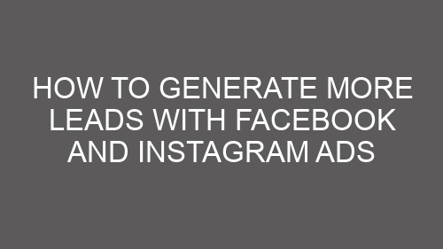 How to Generate More Leads with Facebook and Instagram Ads