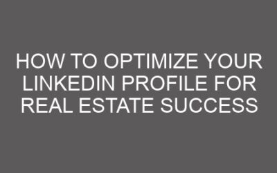 How to Optimize Your LinkedIn Profile for Real Estate Success