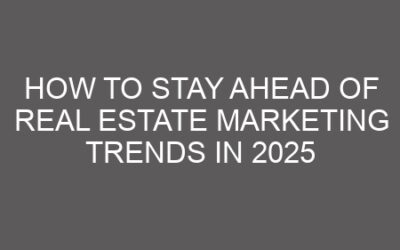 How to Stay Ahead of Real Estate Marketing Trends in 2025