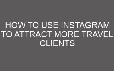 How to Use Instagram to Attract More Travel Clients