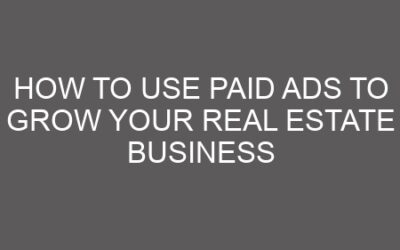 How to Use Paid Ads to Grow Your Real Estate Business