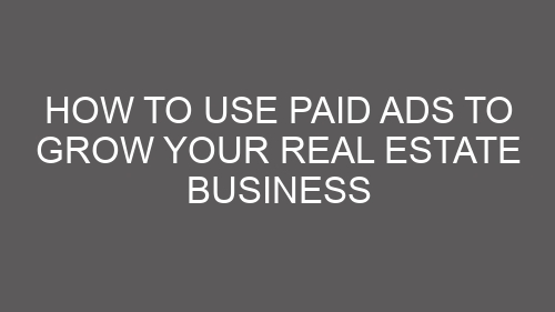 How to Use Paid Ads to Grow Your Real Estate Business