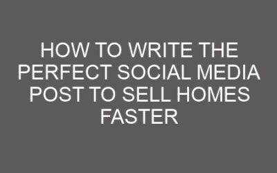 How to Write the Perfect Social Media Post to Sell Homes Faster