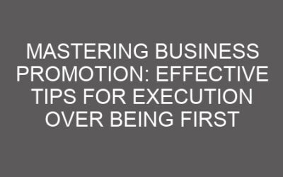 Mastering Business Promotion: Effective Tips for Execution Over Being First