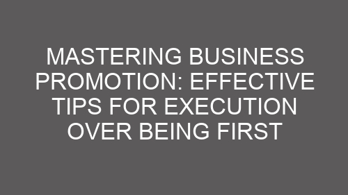 Mastering Business Promotion: Effective Tips for Execution Over Being First