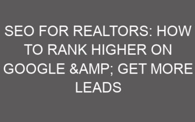 SEO for Realtors: How to Rank Higher on Google & Get More Leads