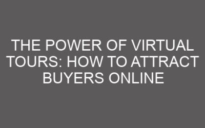 The Power of Virtual Tours: How to Attract Buyers Online