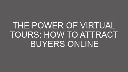 The Power of Virtual Tours: How to Attract Buyers Online