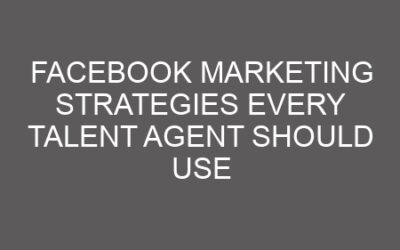 Facebook Marketing Strategies Every Talent Agent Should Use