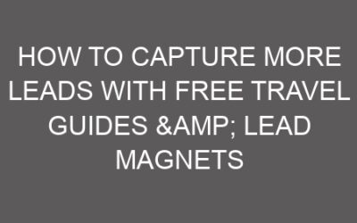 How to Capture More Leads with Free Travel Guides & Lead Magnets