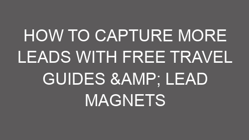 How to Capture More Leads with Free Travel Guides & Lead Magnets