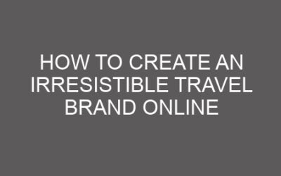 How to Create an Irresistible Travel Brand Online