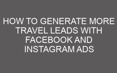 How to Generate More Travel Leads with Facebook and Instagram Ads