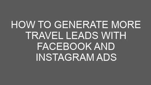 How to Generate More Travel Leads with Facebook and Instagram Ads