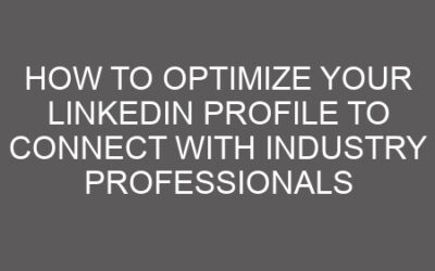 How to Optimize Your LinkedIn Profile to Connect with Industry Professionals