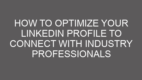 How to Optimize Your LinkedIn Profile to Connect with Industry Professionals