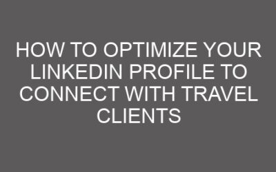 How to Optimize Your LinkedIn Profile to Connect with Travel Clients