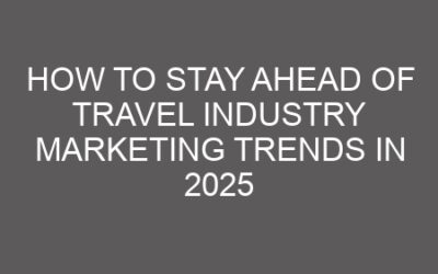How to Stay Ahead of Travel Industry Marketing Trends in 2025