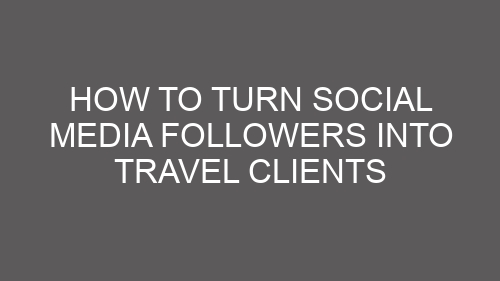 How to Turn Social Media Followers into Travel Clients