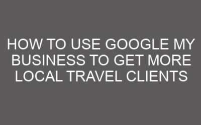 How to Use Google My Business to Get More Local Travel Clients