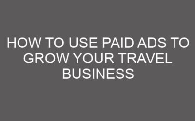 How to Use Paid Ads to Grow Your Travel Business
