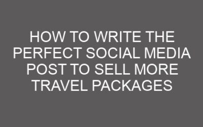 How to Write the Perfect Social Media Post to Sell More Travel Packages