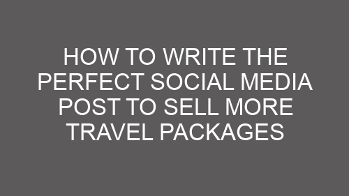 How to Write the Perfect Social Media Post to Sell More Travel Packages