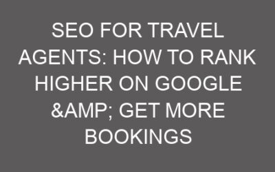 SEO for Travel Agents: How to Rank Higher on Google & Get More Bookings