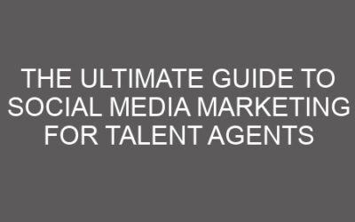 The Ultimate Guide to Social Media Marketing for Talent Agents