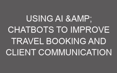 Using AI & Chatbots to Improve Travel Booking and Client Communication