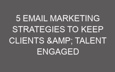 5 Email Marketing Strategies to Keep Clients & Talent Engaged