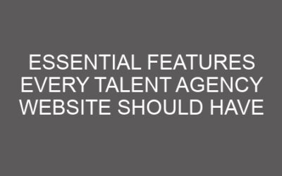 Essential Features Every Talent Agency Website Should Have