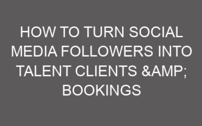 How to Turn Social Media Followers into Talent Clients & Bookings