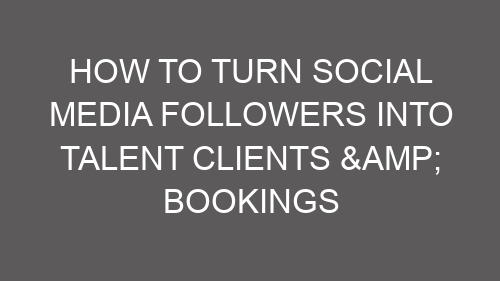 How to Turn Social Media Followers into Talent Clients & Bookings