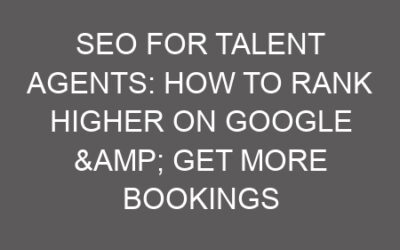 SEO for Talent Agents: How to Rank Higher on Google & Get More Bookings