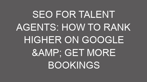 SEO for Talent Agents: How to Rank Higher on Google & Get More Bookings