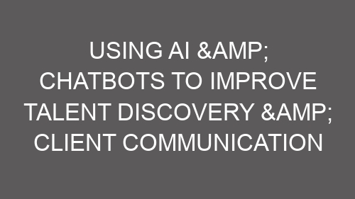 Using AI & Chatbots to Improve Talent Discovery & Client Communication