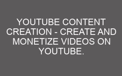 Youtube Content Creation – Create And Monetize Videos On Youtube.
